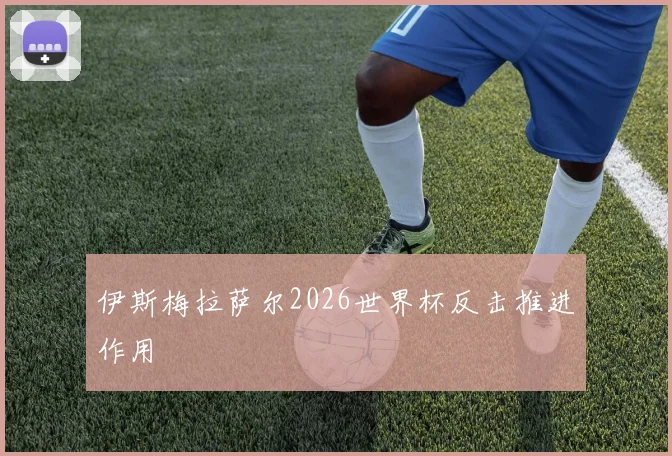 伊斯梅拉萨尔2026世界杯反击推进作用