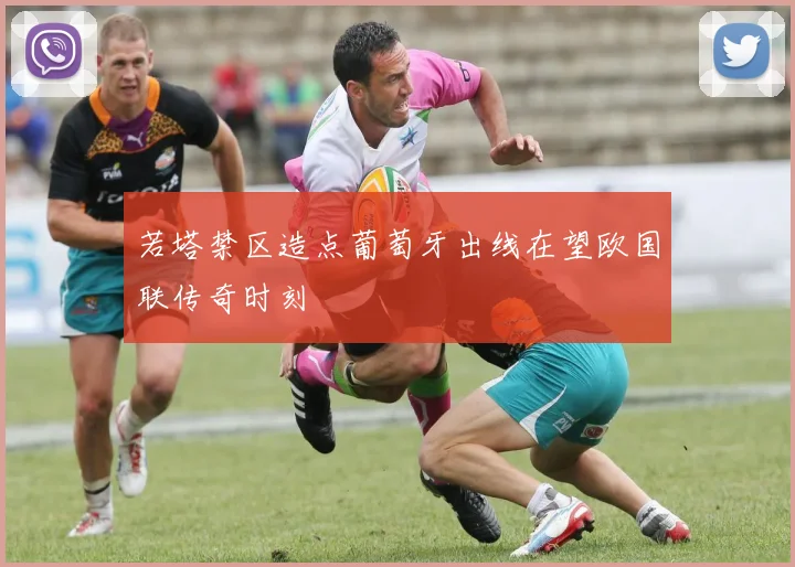 若塔禁区造点葡萄牙出线在望欧国联传奇时刻