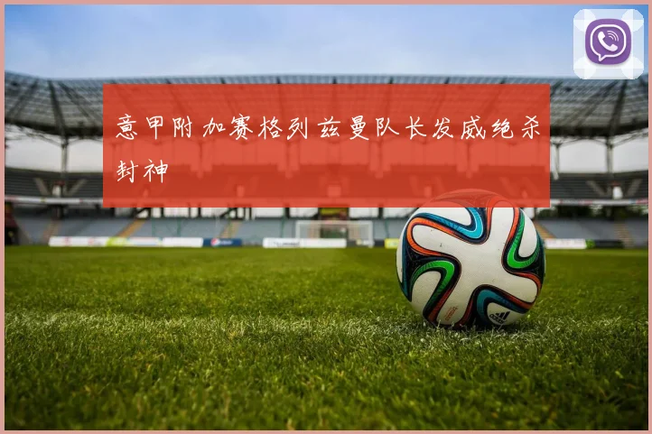意甲附加赛格列兹曼队长发威绝杀封神