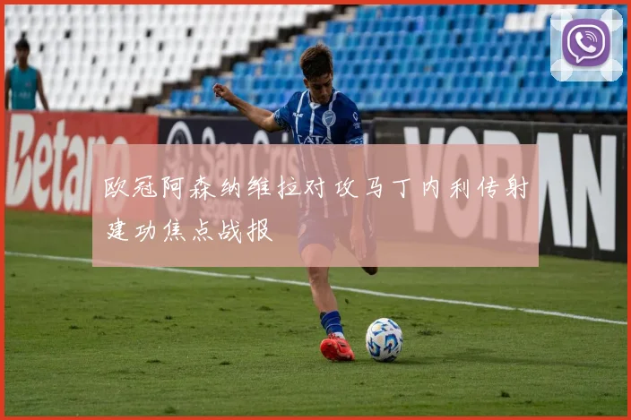 欧冠阿森纳维拉对攻马丁内利传射建功焦点战报