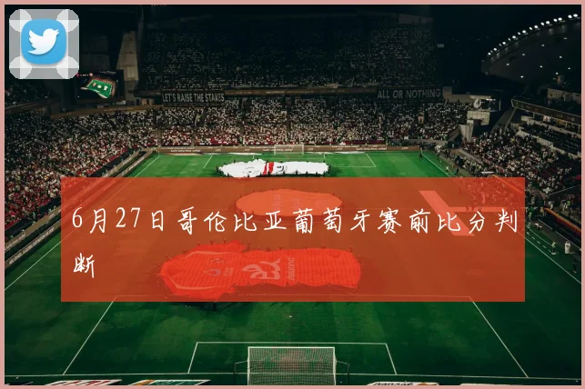 6月27日哥伦比亚葡萄牙赛前比分判断