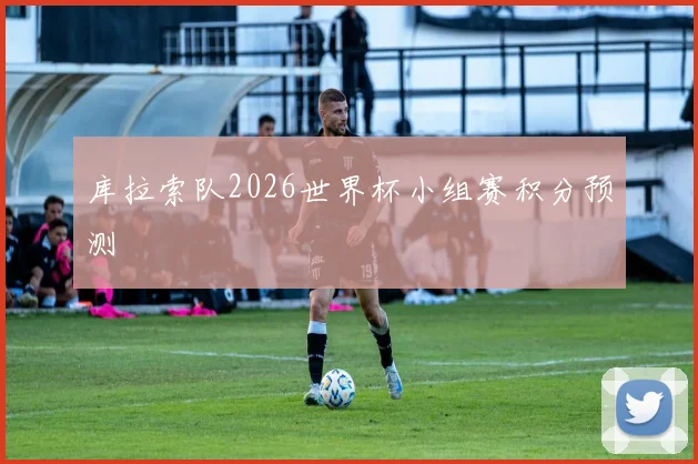 库拉索队2026世界杯小组赛积分预测