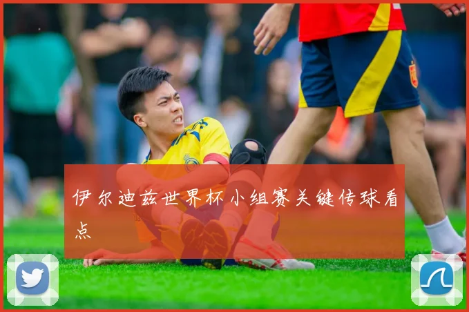 伊尔迪兹世界杯小组赛关键传球看点