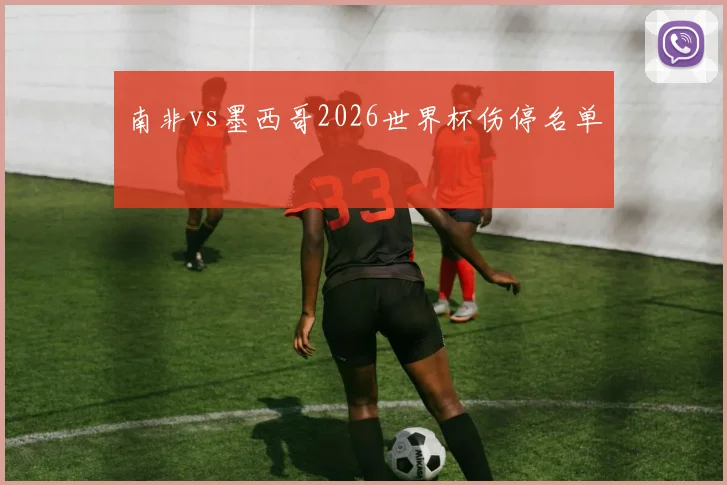 南非vs墨西哥2026世界杯伤停名单