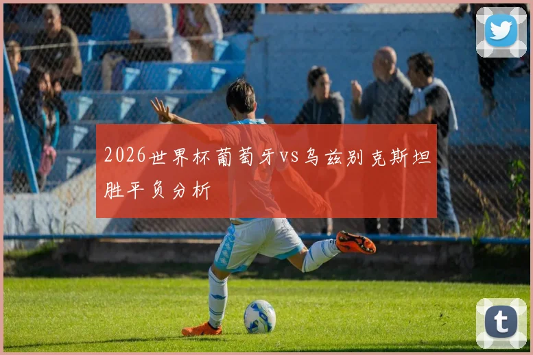 2026世界杯葡萄牙vs乌兹别克斯坦胜平负分析