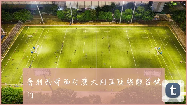 普利西奇面对澳大利亚防线能否破门