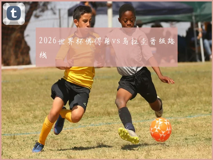 2026世界杯佛得角vs乌拉圭晋级路线