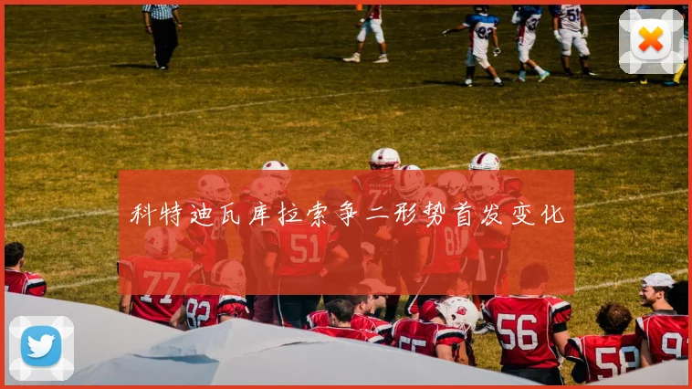 科特迪瓦库拉索争二形势首发变化