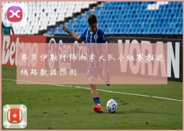 弗罗伊勒对阵加拿大队小组赛推进线路数据预测