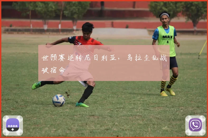 世预赛逆转尼日利亚,乌拉圭乱战破宿命