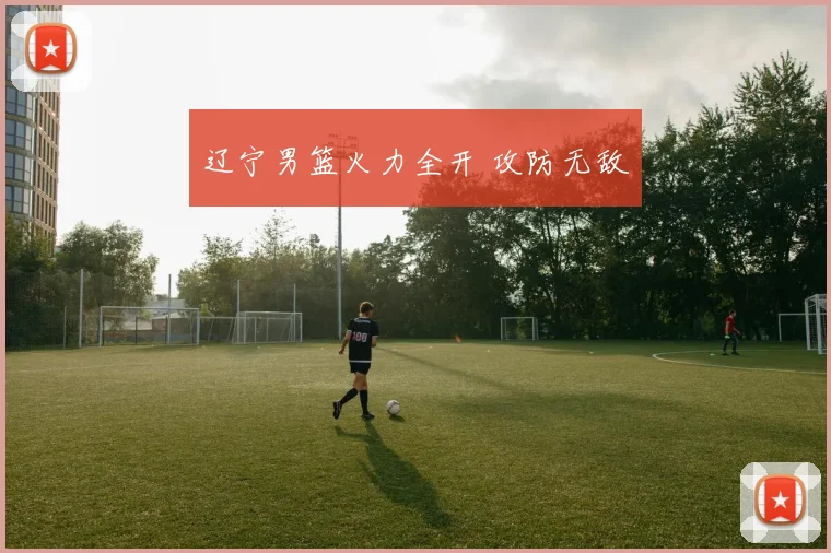 辽宁男篮火力全开 攻防无敌