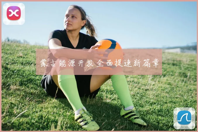 蒙古能源开发全面提速新篇章