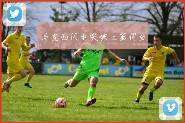 马克西闪电突破上篮得分