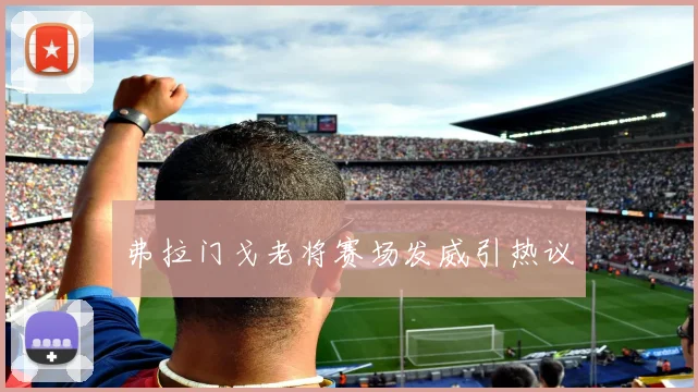 弗拉门戈老将赛场发威引热议