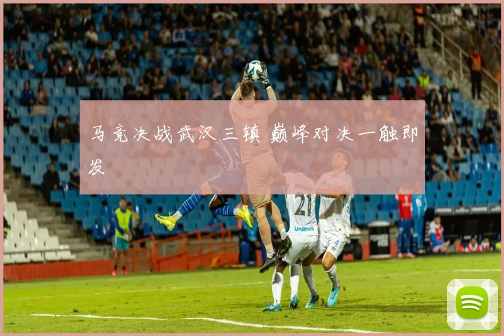 马竞决战武汉三镇 巅峰对决一触即发