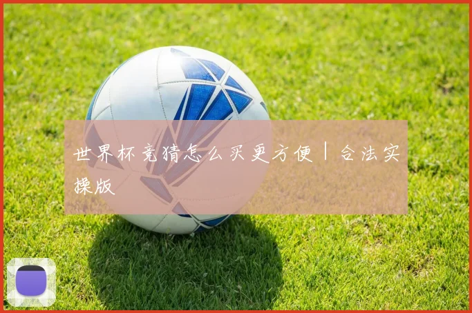 世界杯竞猜怎么买更方便｜合法实操版