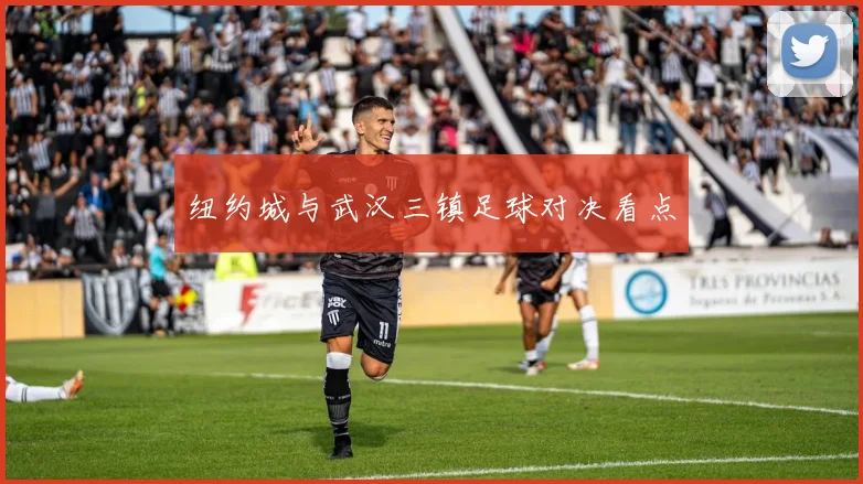 纽约城与武汉三镇足球对决看点