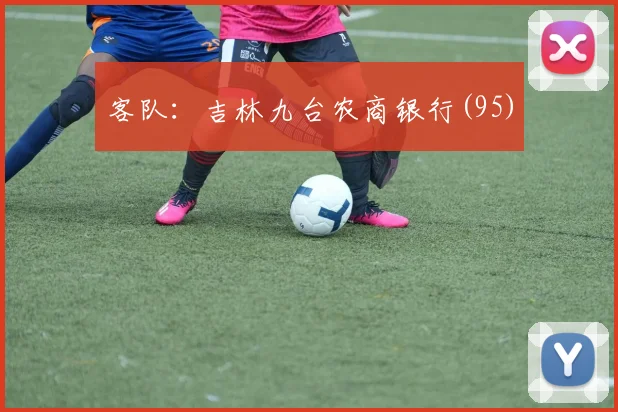 客队：吉林九台农商银行(95)