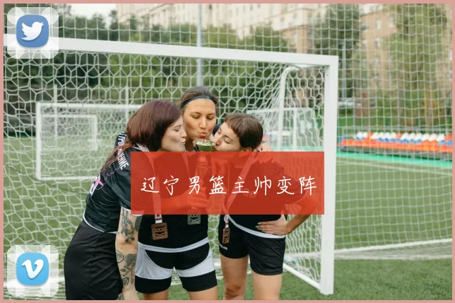 辽宁男篮主帅变阵