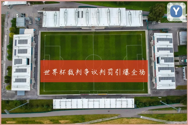 世界杯裁判争议判罚引爆全场