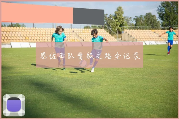 恩佐率队晋级之路全记录