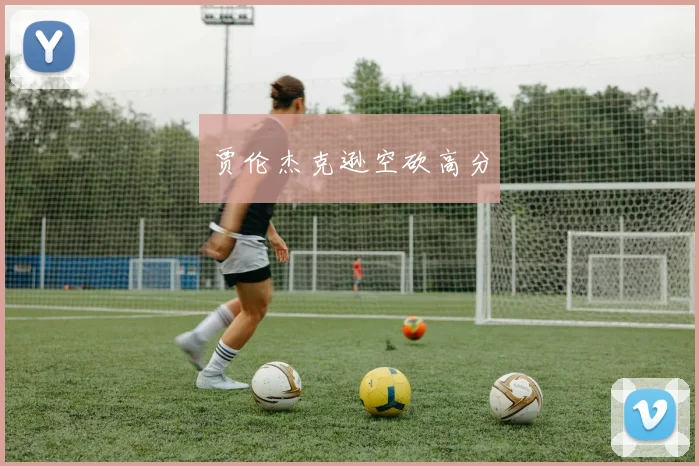 贾伦杰克逊空砍高分