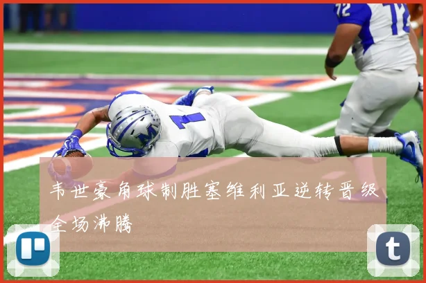 韦世豪角球制胜塞维利亚逆转晋级全场沸腾