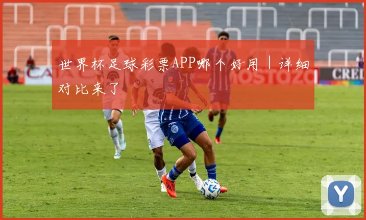 世界杯足球彩票APP哪个好用｜详细对比来了