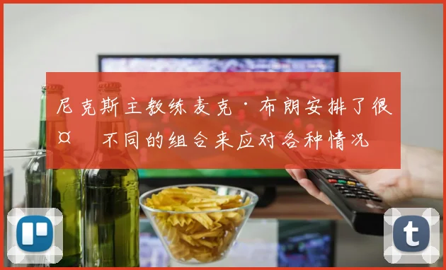 尼克斯主教练麦克·布朗安排了很多不同的组合来应对各种情况