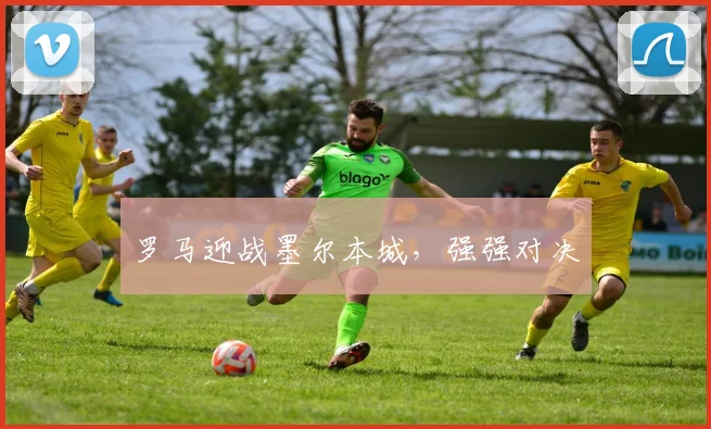罗马迎战墨尔本城，强强对决