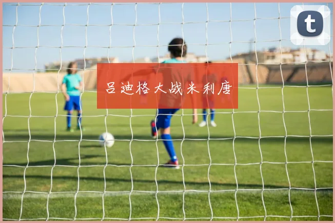 吕迪格大战米利唐