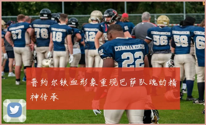 普约尔铁血形象重现巴萨队魂的精神传承
