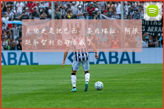 主场更是把巴西、委内瑞拉、阿根廷和智利全都给赢了