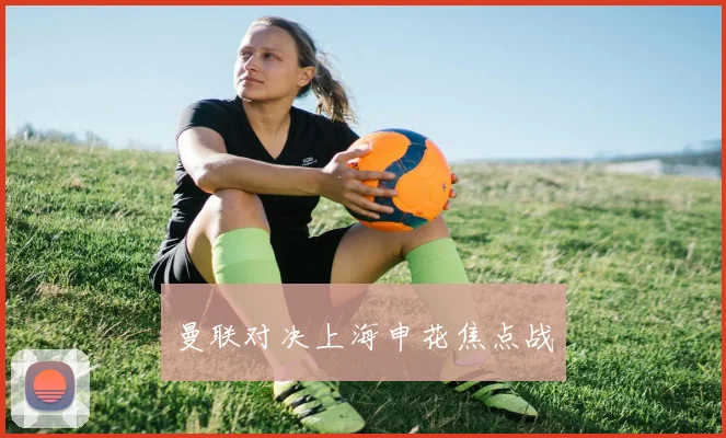 曼联对决上海申花焦点战