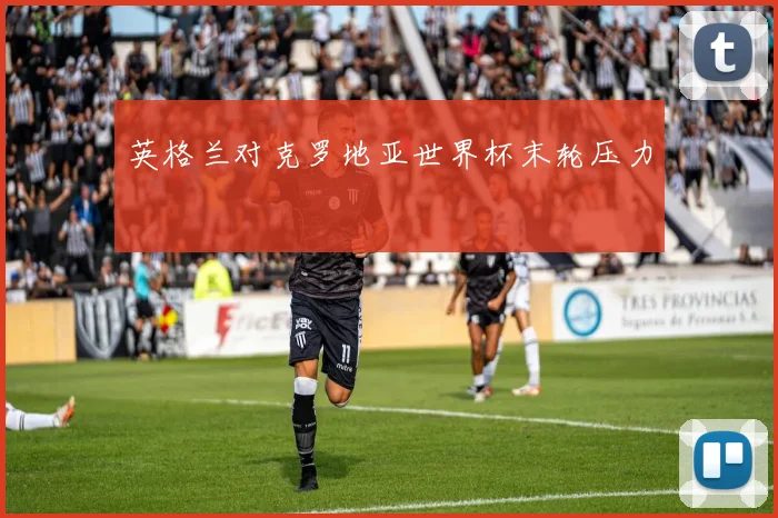 英格兰对克罗地亚世界杯末轮压力