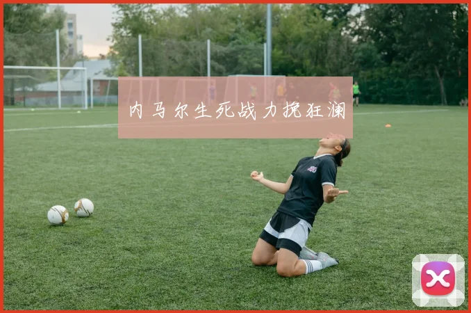 内马尔生死战力挽狂澜