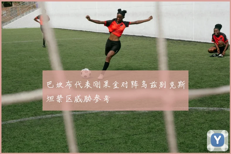 巴坎布代表刚果金对阵乌兹别克斯坦禁区威胁参考