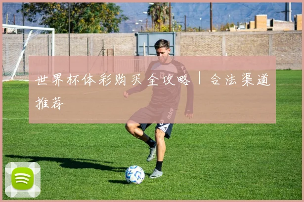 世界杯体彩购买全攻略｜合法渠道推荐