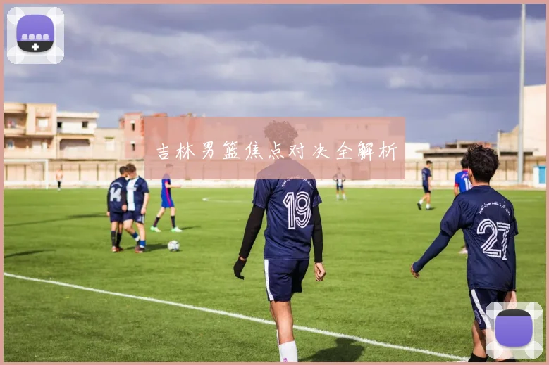 吉林男篮焦点对决全解析