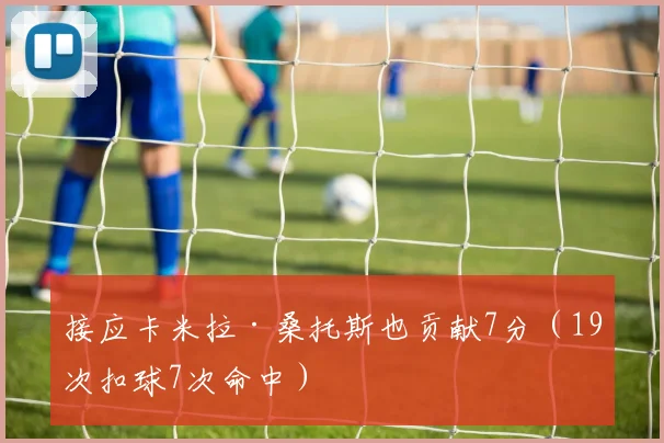 接应卡米拉·桑托斯也贡献7分（19次扣球7次命中）
