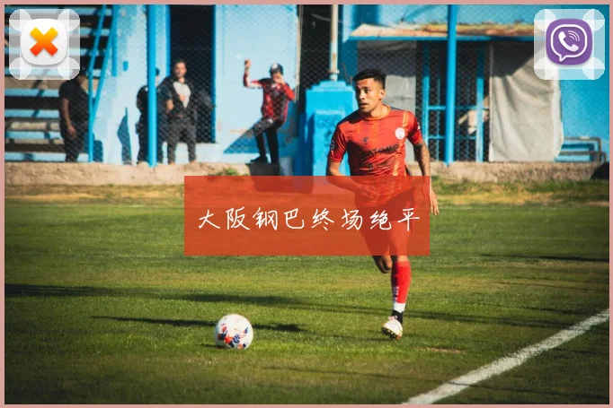 大阪钢巴终场绝平
