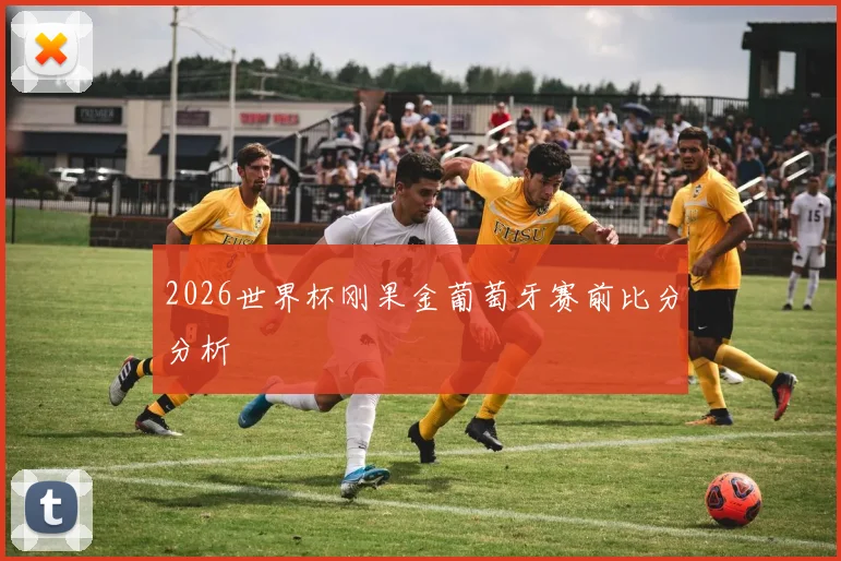 2026世界杯刚果金葡萄牙赛前比分分析