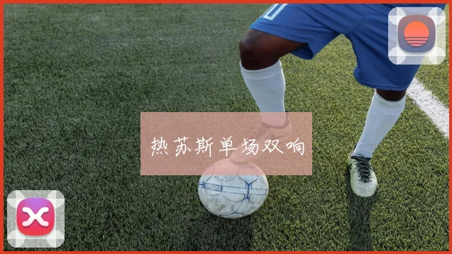 热苏斯单场双响