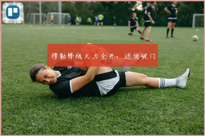 穆勒锋线火力全开，连场破门