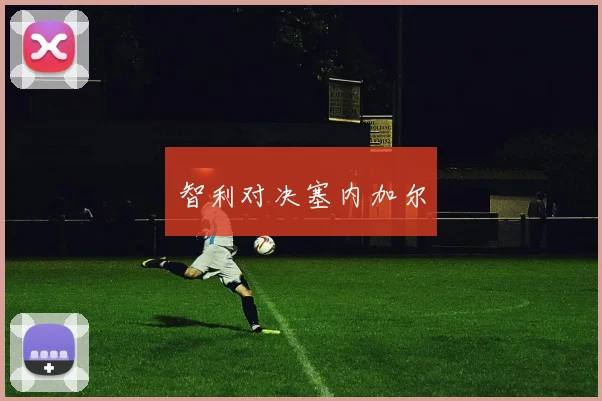 智利对决塞内加尔