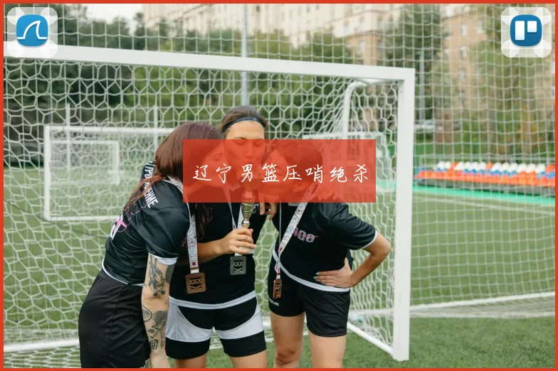 辽宁男篮压哨绝杀