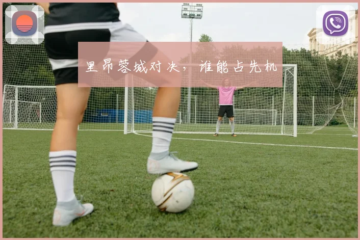 里昂蓉城对决，谁能占先机