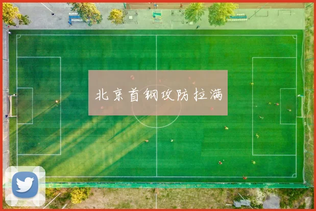 北京首钢攻防拉满