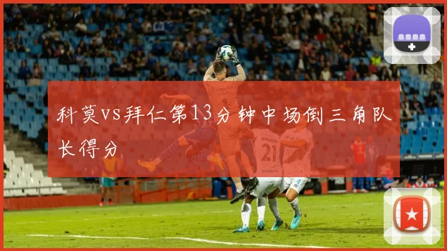 科莫vs拜仁第13分钟中场倒三角队长得分