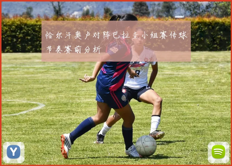恰尔汗奥卢对阵巴拉圭小组赛传球节奏赛前分析